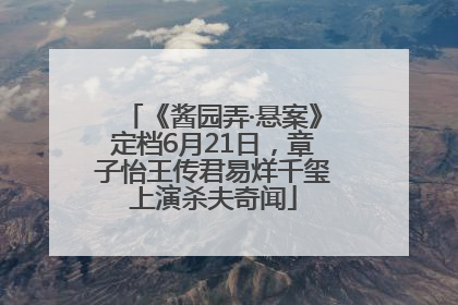 《酱园弄·悬案》定档6月21日，章子怡王传君易烊千玺上演杀夫奇闻